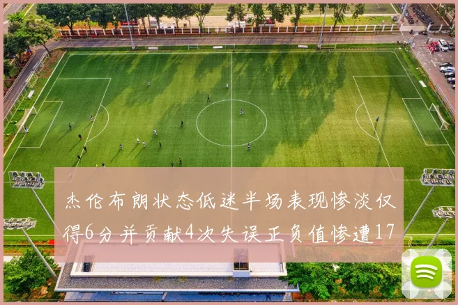 杰伦布朗状态低迷半场表现惨淡仅得6分并贡献4次失误正负值惨遭17