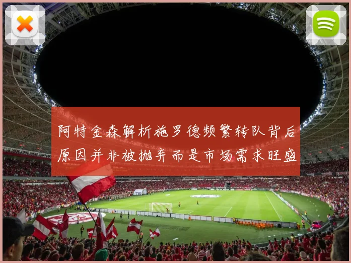 阿特金森解析施罗德频繁转队背后原因并非被抛弃而是市场需求旺盛