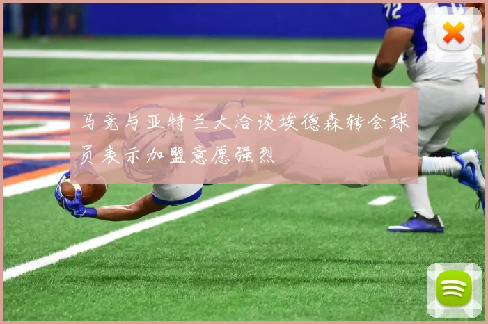 马竞与亚特兰大洽谈埃德森转会球员表示加盟意愿强烈