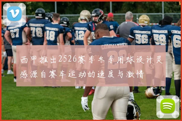 西甲推出2526赛季冬季用球设计灵感源自赛车运动的速度与激情