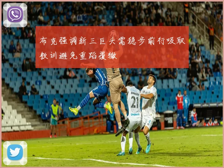 布克强调新三巨头需稳步前行吸取教训避免重蹈覆辙