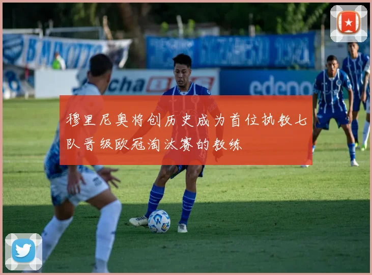 穆里尼奥将创历史成为首位执教七队晋级欧冠淘汰赛的教练