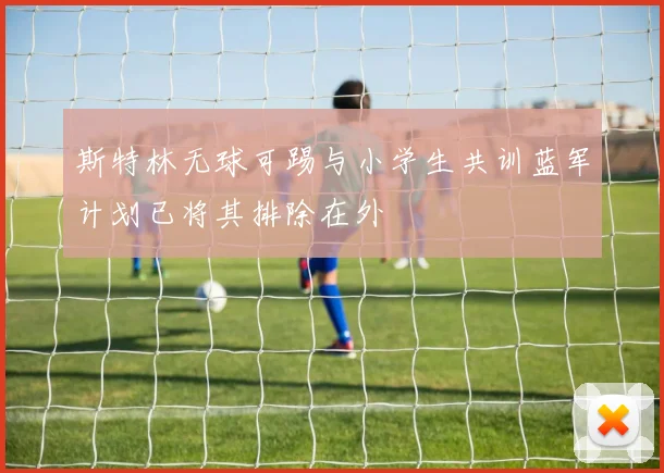 斯特林无球可踢与小学生共训蓝军计划已将其排除在外