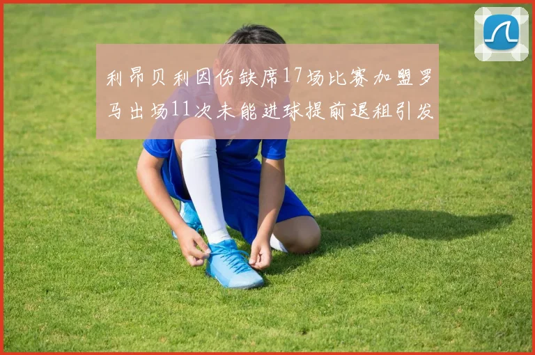 利昂贝利因伤缺席17场比赛加盟罗马出场11次未能进球提前退租引发关注