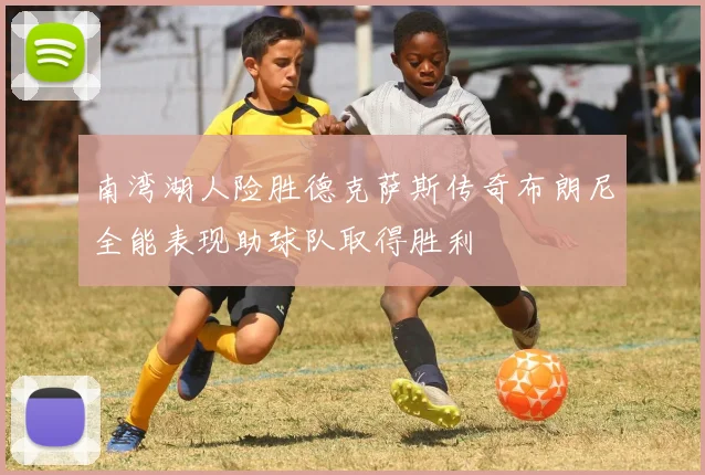 南湾湖人险胜德克萨斯传奇布朗尼全能表现助球队取得胜利