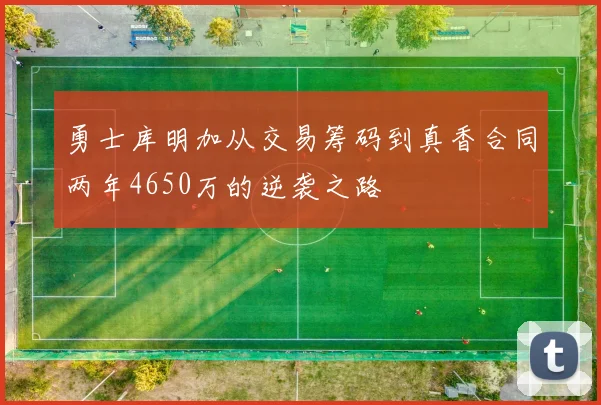 勇士库明加从交易筹码到真香合同两年4650万的逆袭之路