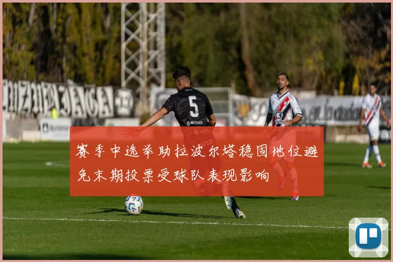赛季中选举助拉波尔塔稳固地位避免末期投票受球队表现影响