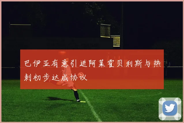 巴伊亚有意引进阿莱霍贝利斯与热刺初步达成协议