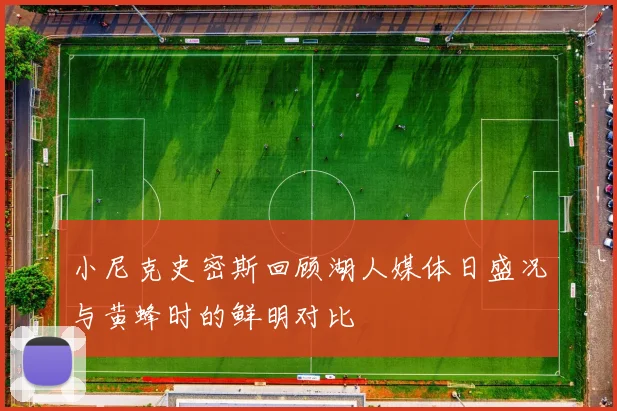 小尼克史密斯回顾湖人媒体日盛况与黄蜂时的鲜明对比
