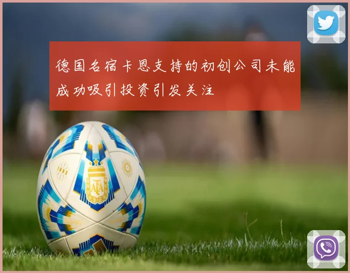 德国名宿卡恩支持的初创公司未能成功吸引投资引发关注