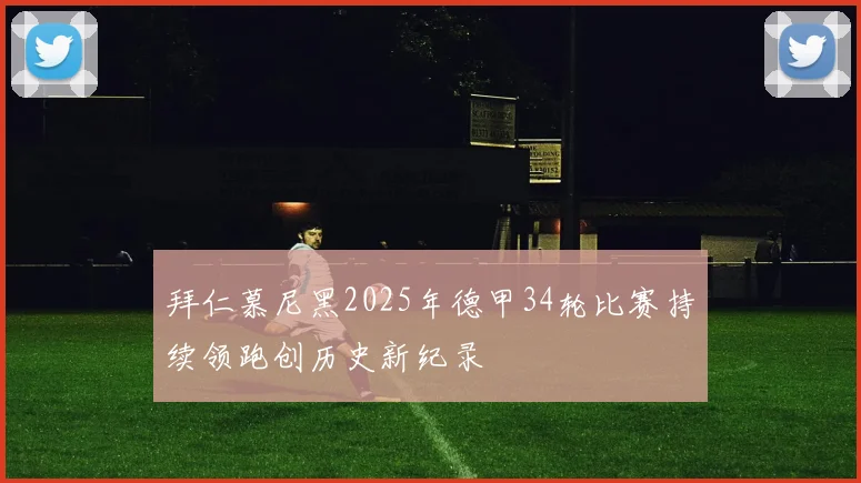 拜仁慕尼黑2025年德甲34轮比赛持续领跑创历史新纪录