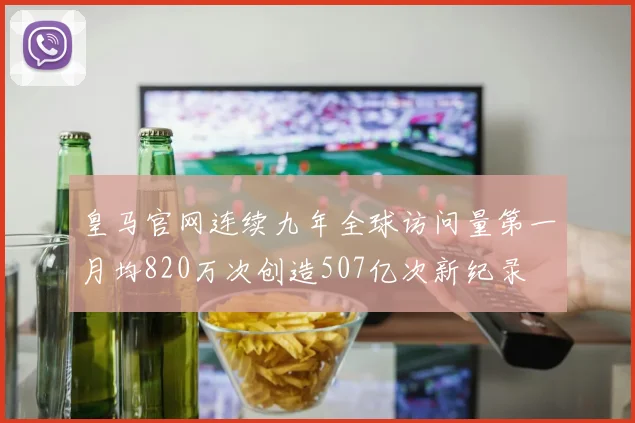 皇马官网连续九年全球访问量第一月均820万次创造507亿次新纪录