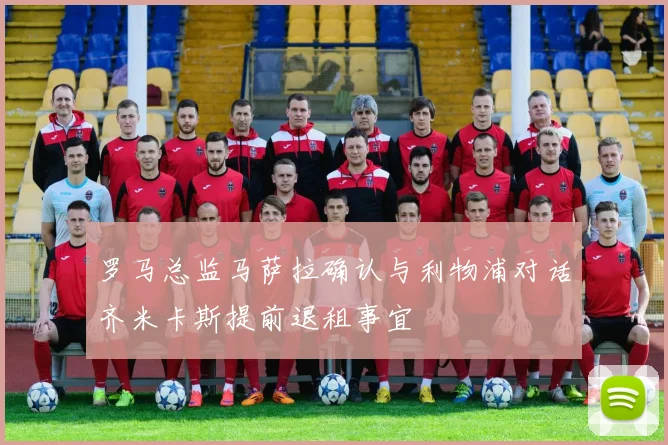 罗马总监马萨拉确认与利物浦对话齐米卡斯提前退租事宜